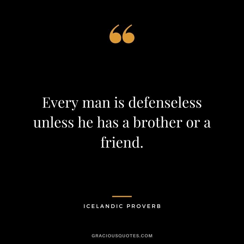 Every man is defenseless unless he has a brother or a friend.