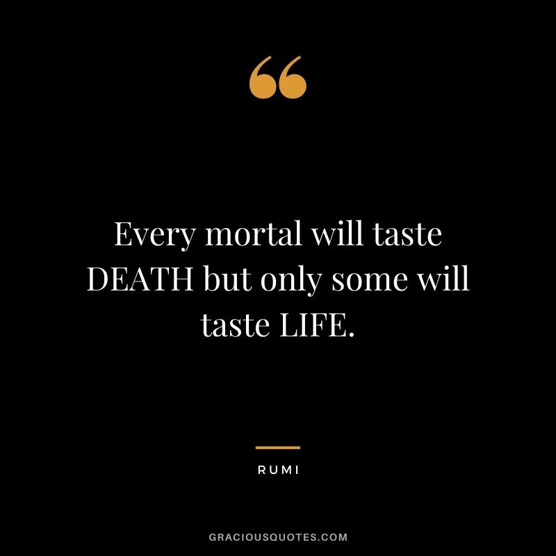 Every mortal will taste DEATH but only some will taste LIFE.