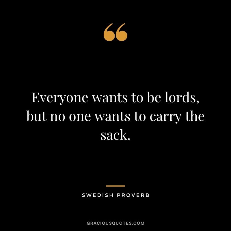 Everyone wants to be lords, but no one wants to carry the sack.