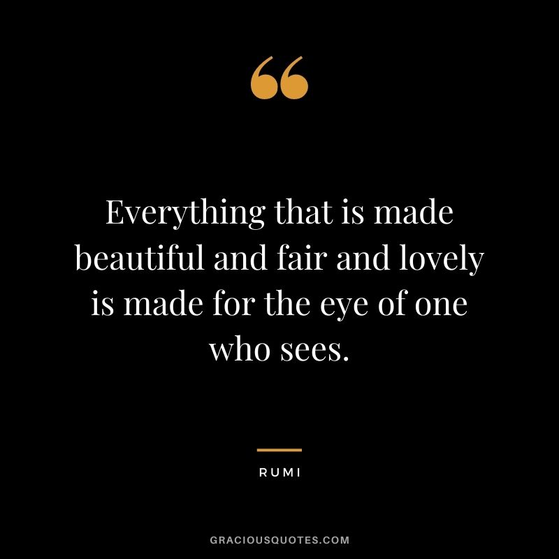 Everything that is made beautiful and fair and lovely is made for the eye of one who sees.