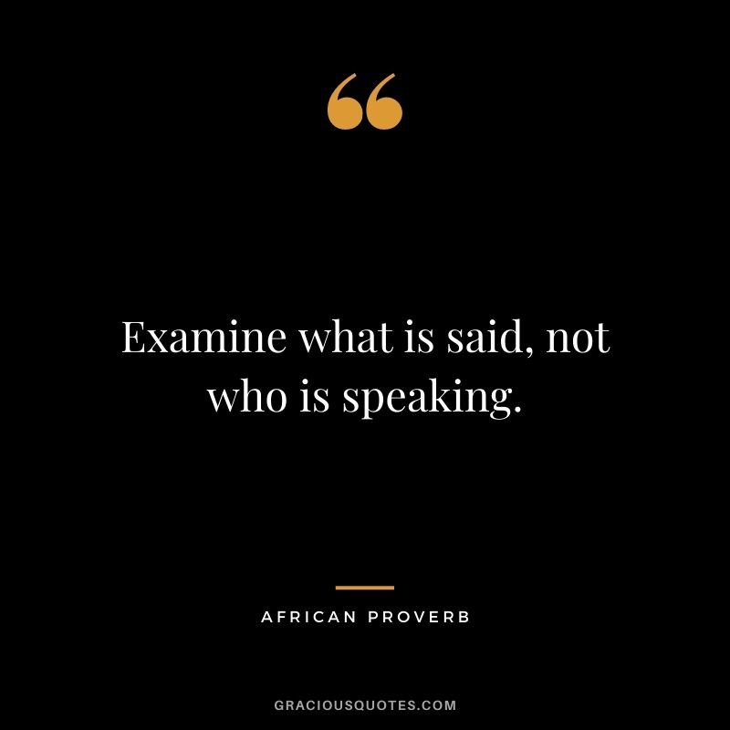 Examine what is said, not who is speaking.