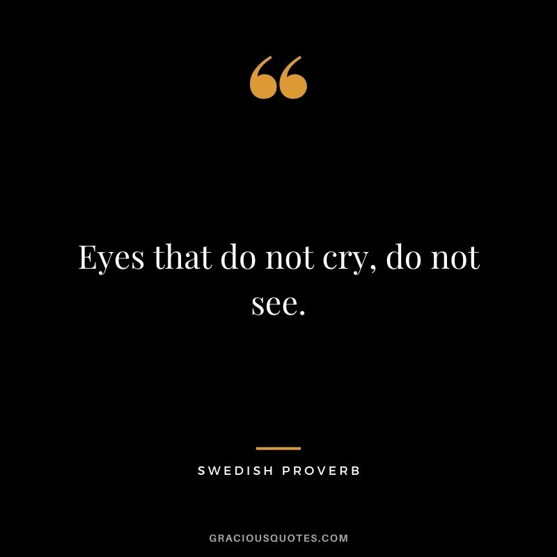 Eyes that do not cry, do not see.