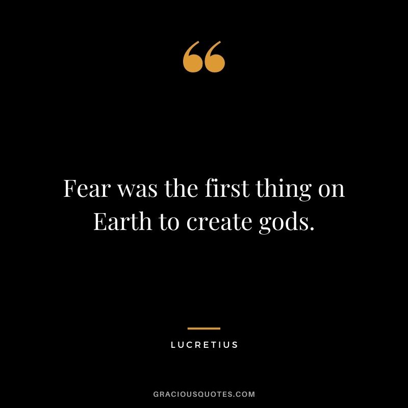 Fear was the first thing on Earth to create gods.
