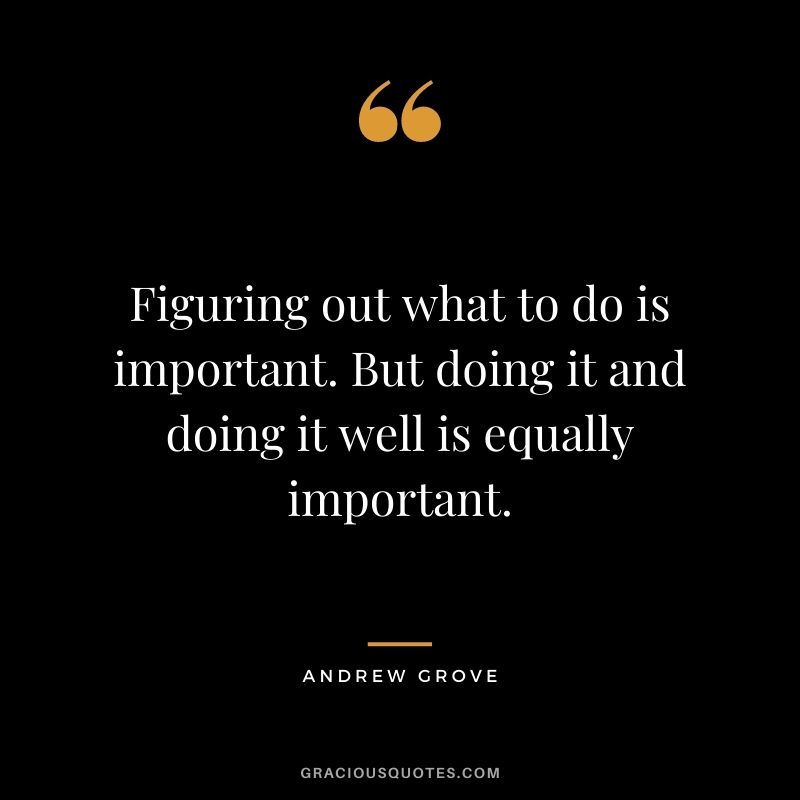 Figuring out what to do is important. But doing it and doing it well is equally important.