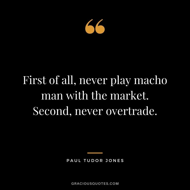 First of all, never play macho man with the market. Second, never overtrade.