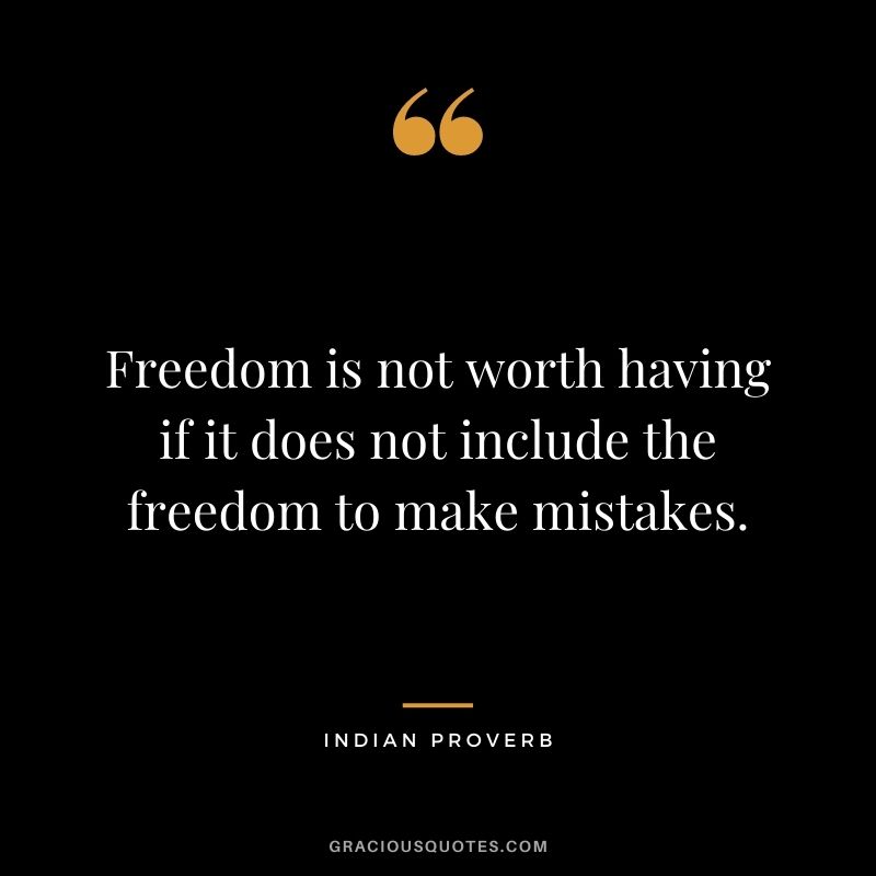 Freedom is not worth having if it does not include the freedom to make mistakes.