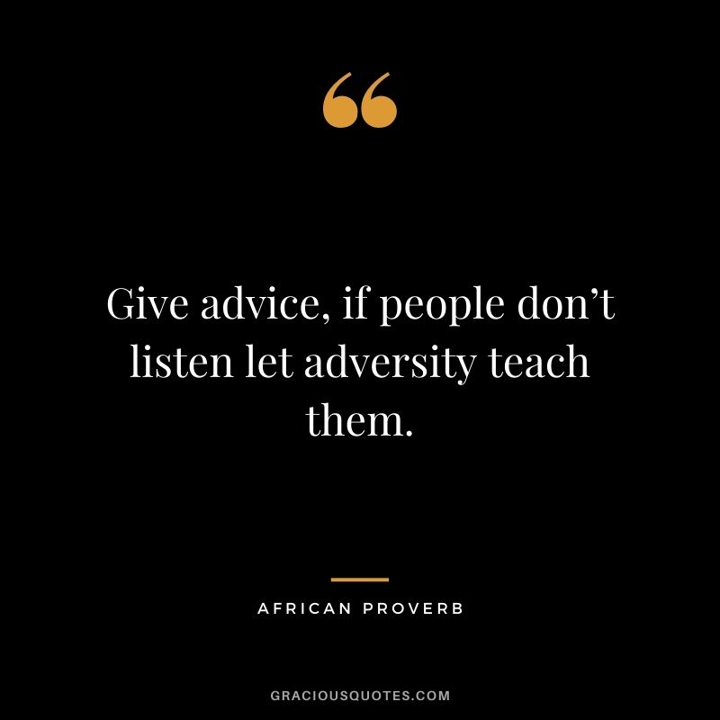Give advice, if people don’t listen let adversity teach them.