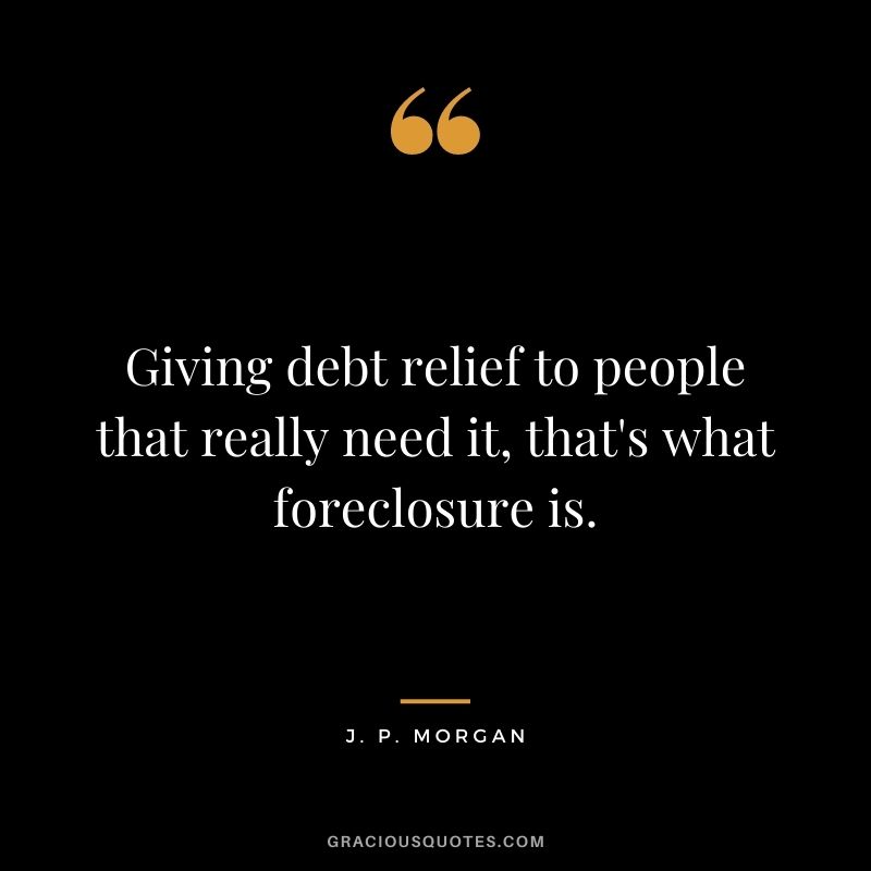 Giving debt relief to people that really need it, that's what foreclosure is.