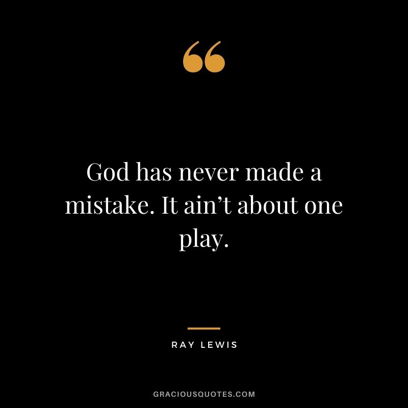 God has never made a mistake. It ain’t about one play.