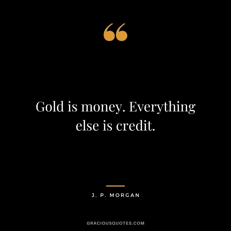 Gold is money. Everything else is credit.