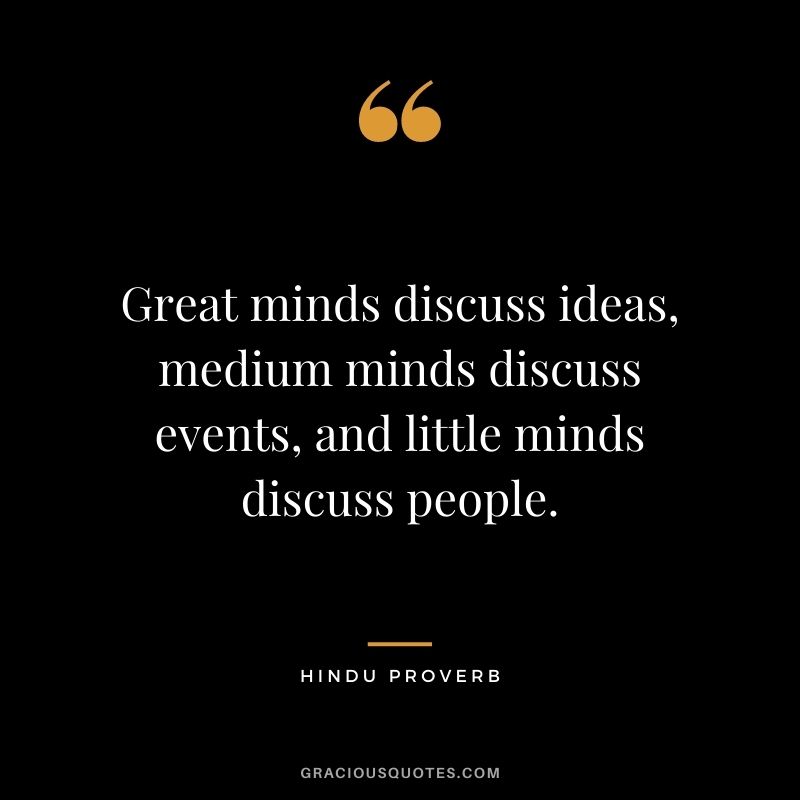 Great minds discuss ideas, medium minds discuss events, and little minds discuss people.