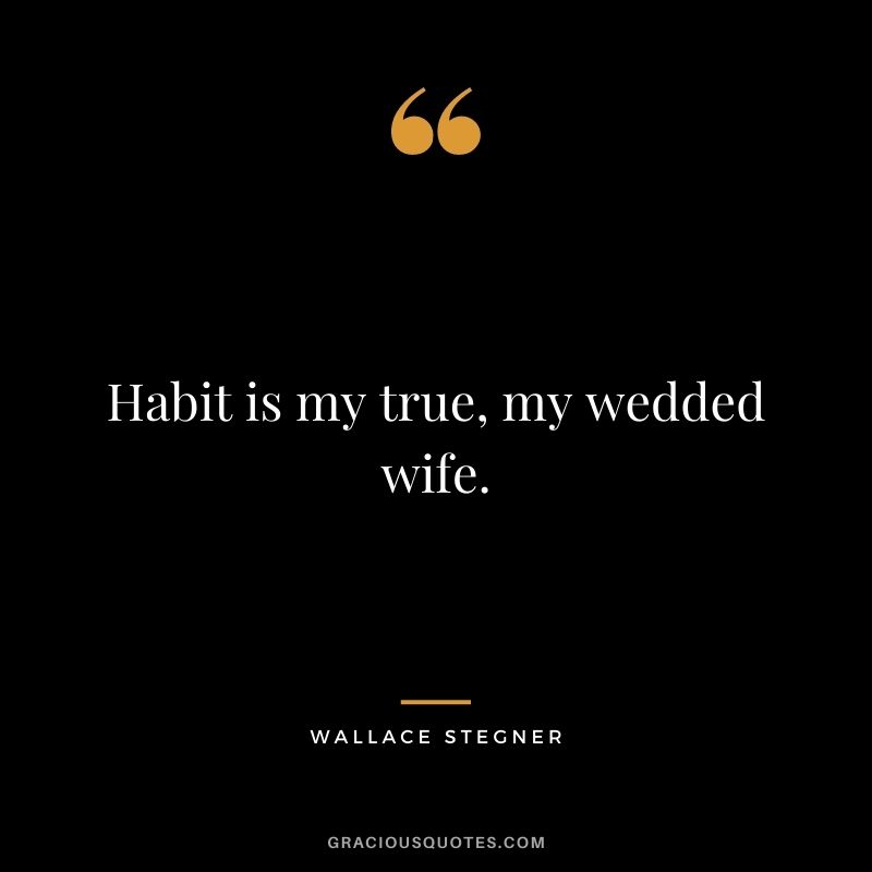 Habit is my true, my wedded wife.