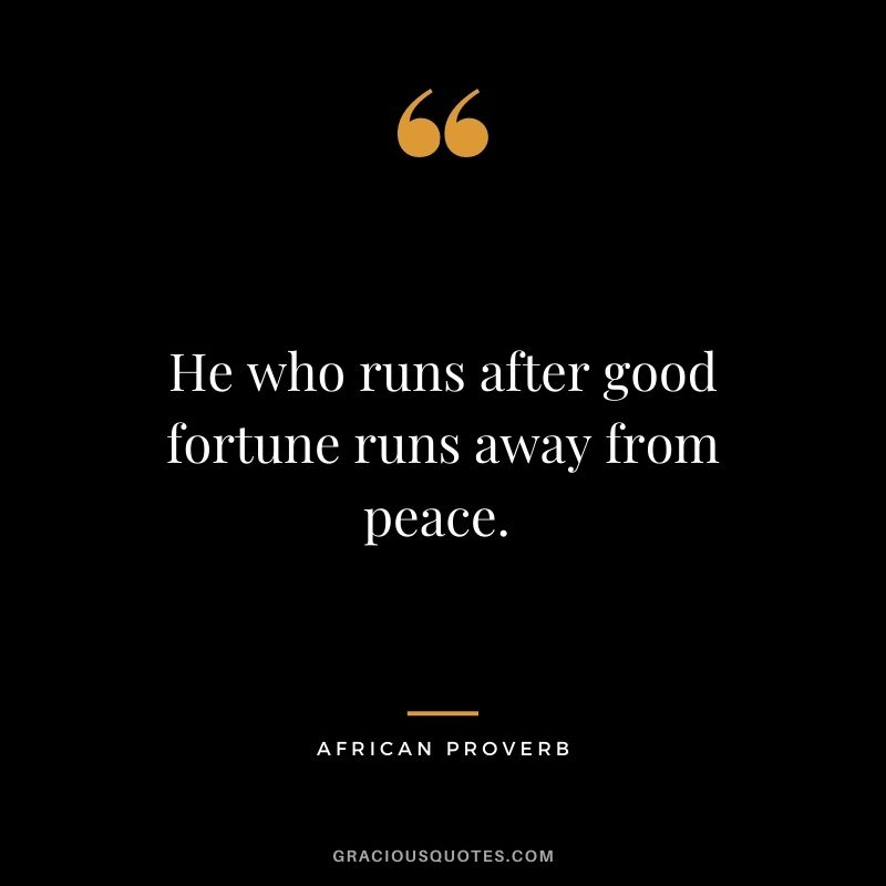 He who runs after good fortune runs away from peace. 