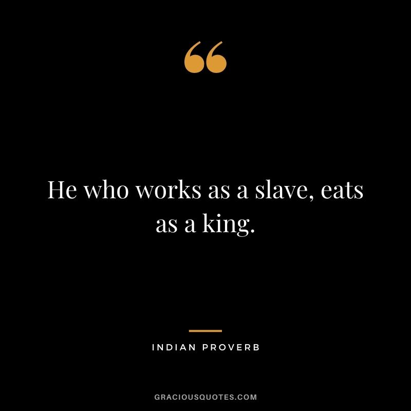 He who works as a slave, eats as a king.