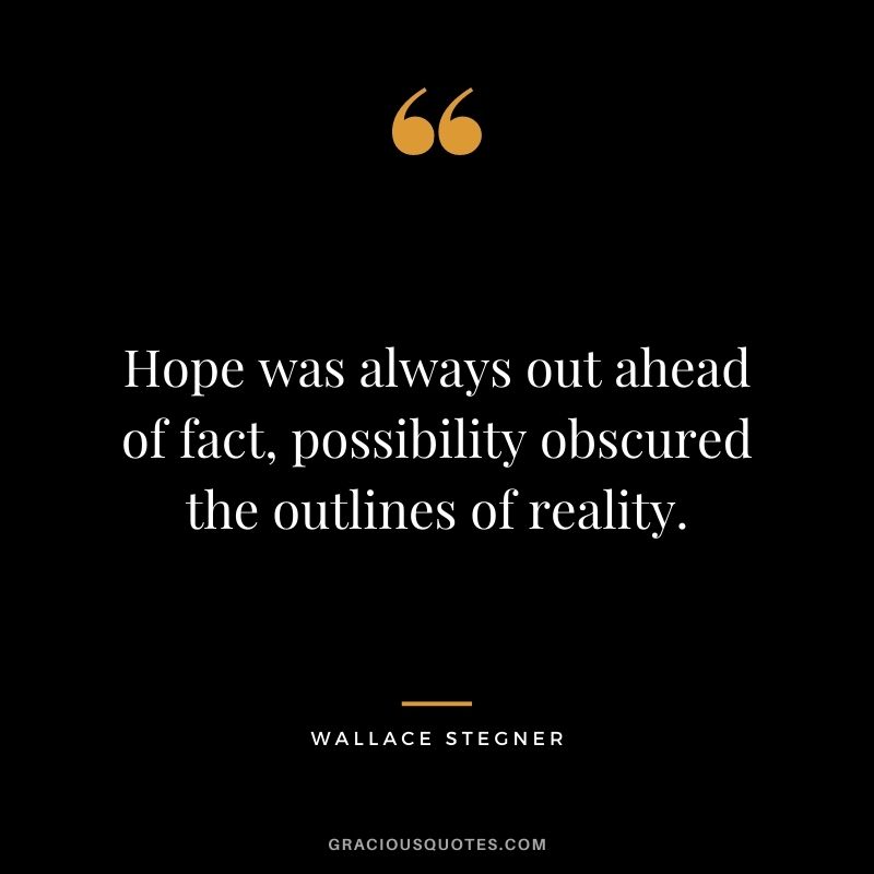 Hope was always out ahead of fact, possibility obscured the outlines of reality.