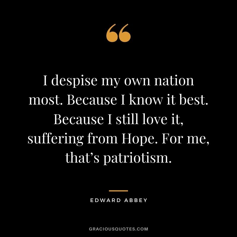 I despise my own nation most. Because I know it best. Because I still love it, suffering from Hope. For me, that’s patriotism.