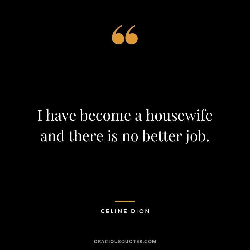 I have become a housewife and there is no better job.