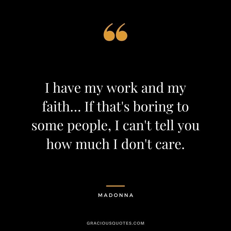 I have my work and my faith… If that's boring to some people, I can't tell you how much I don't care.