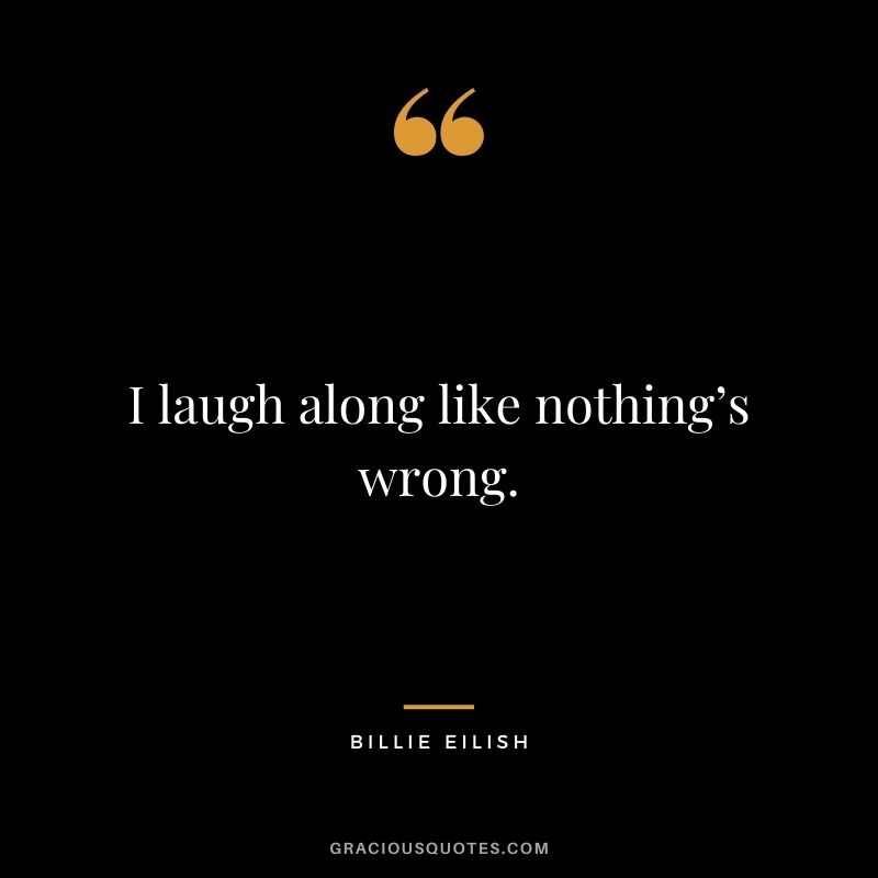 I laugh along like nothing’s wrong.