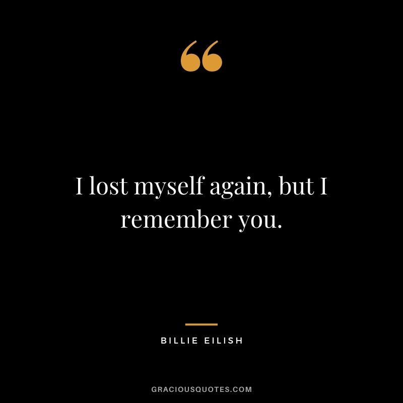 I lost myself again, but I remember you.