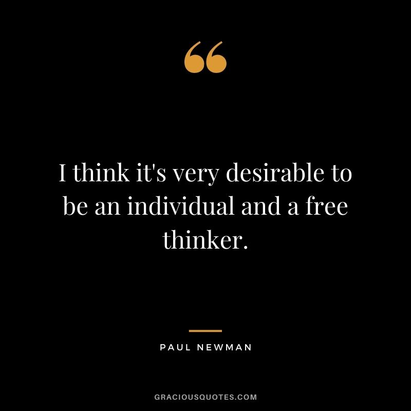 I think it's very desirable to be an individual and a free thinker.