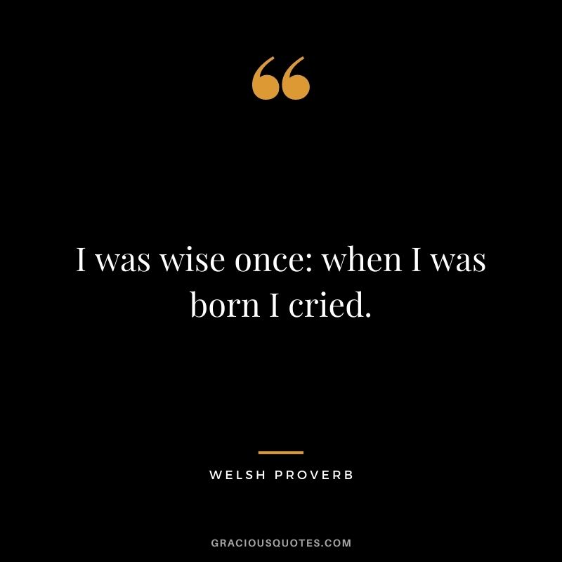 I was wise once: when I was born I cried.