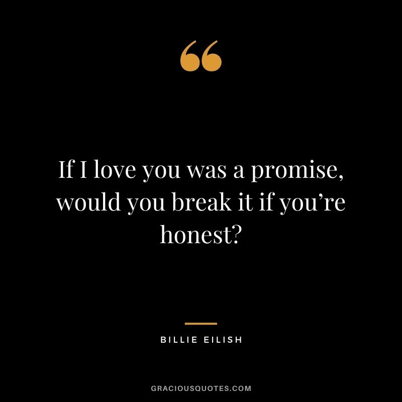 If I love you was a promise, would you break it if you’re honest?