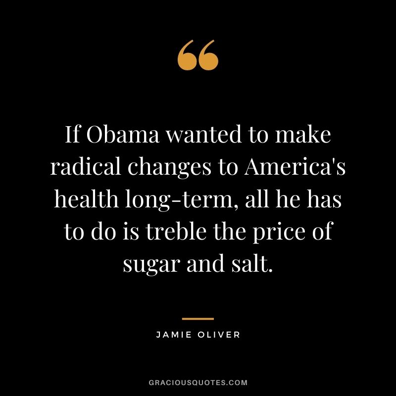 If Obama wanted to make radical changes to America's health long-term, all he has to do is treble the price of sugar and salt.