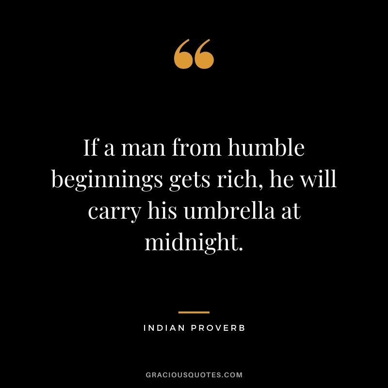 If a man from humble beginnings gets rich, he will carry his umbrella at midnight.