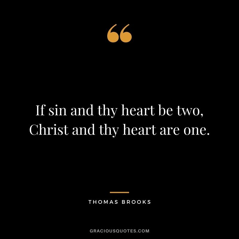 If sin and thy heart be two, Christ and thy heart are one. - Thomas Brooks