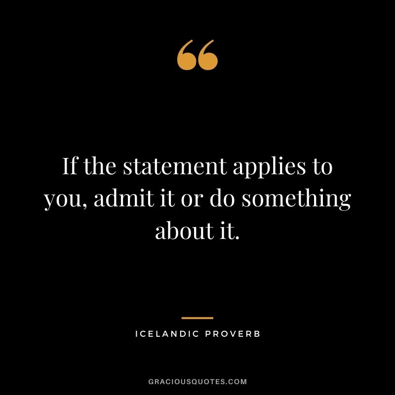 If the statement applies to you, admit it or do something about it.