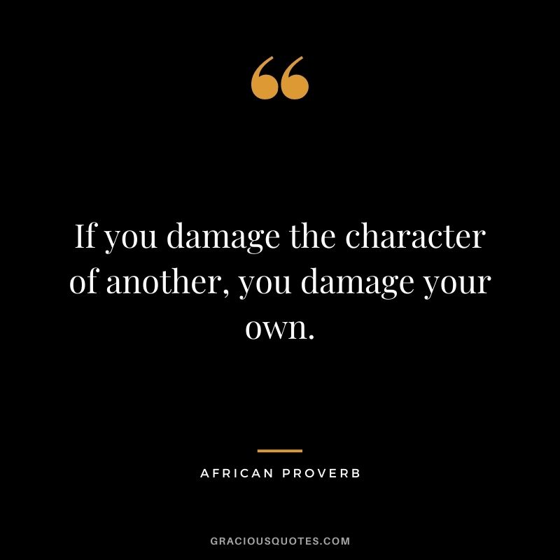 If you damage the character of another, you damage your own.