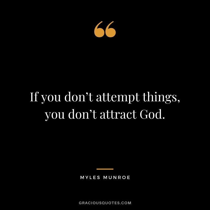 If you don’t attempt things, you don’t attract God.