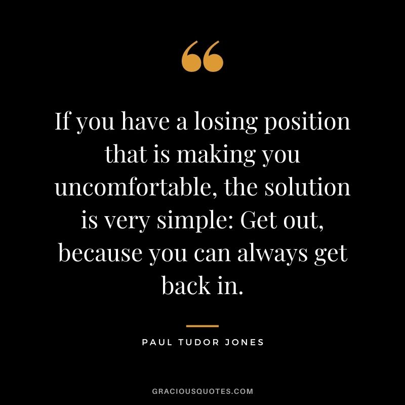 If you have a losing position that is making you uncomfortable, the solution is very simple Get out, because you can always get back in.