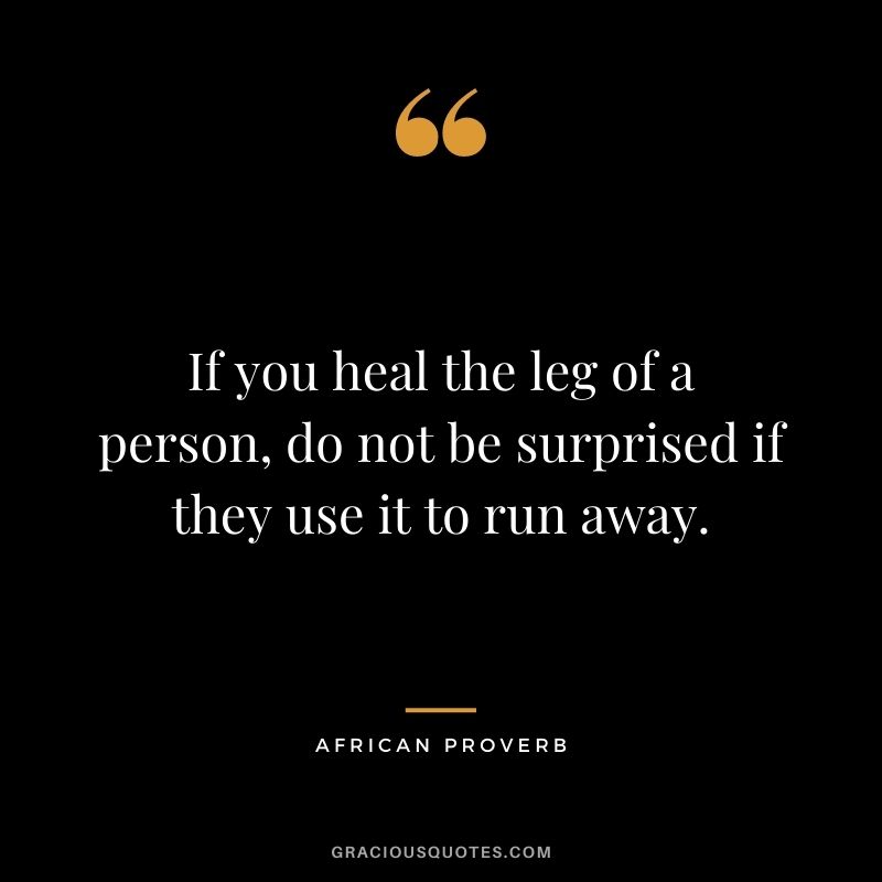 If you heal the leg of a person, do not be surprised if they use it to run away.
