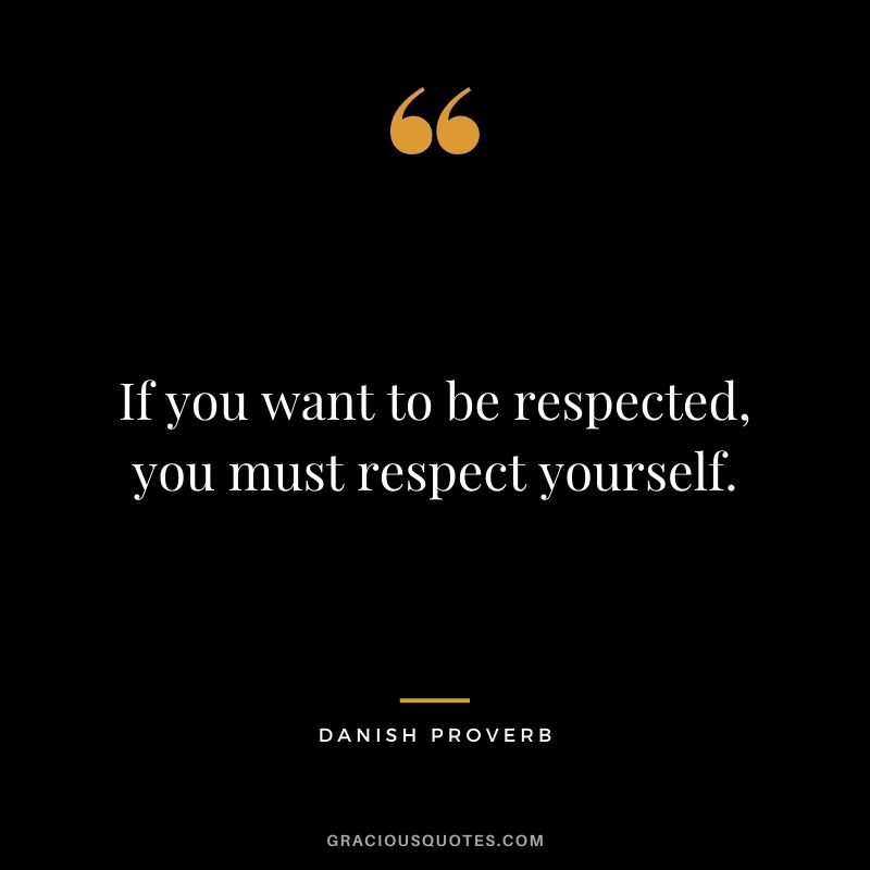 If you want to be respected, you must respect yourself.
