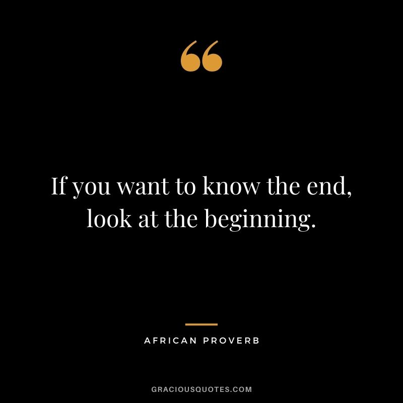 If you want to know the end, look at the beginning.