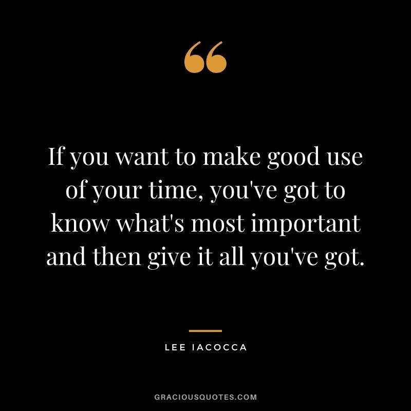 If you want to make good use of your time, you've got to know what's most important and then give it all you've got.