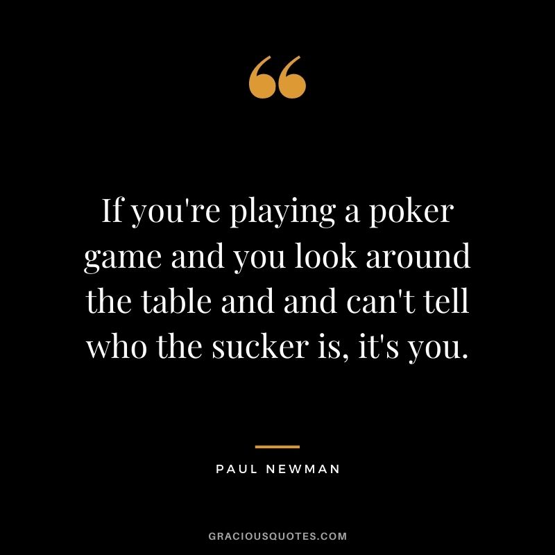 If you're playing a poker game and you look around the table and and can't tell who the sucker is, it's you.