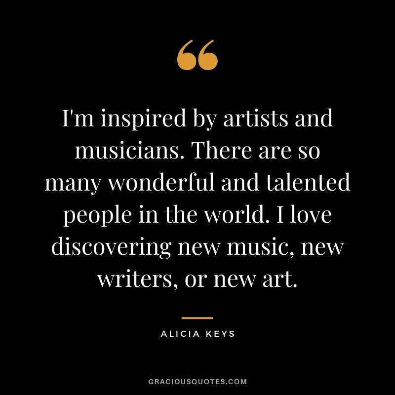 I'm inspired by artists and musicians. There are so many wonderful and talented people in the world. I love discovering new music, new writers, or new art.