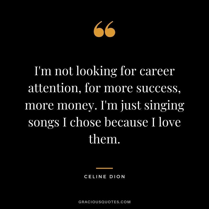 I'm not looking for career attention, for more success, more money. I'm just singing songs I chose because I love them.