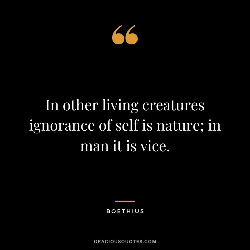 In other living creatures ignorance of self is nature; in man it is vice.