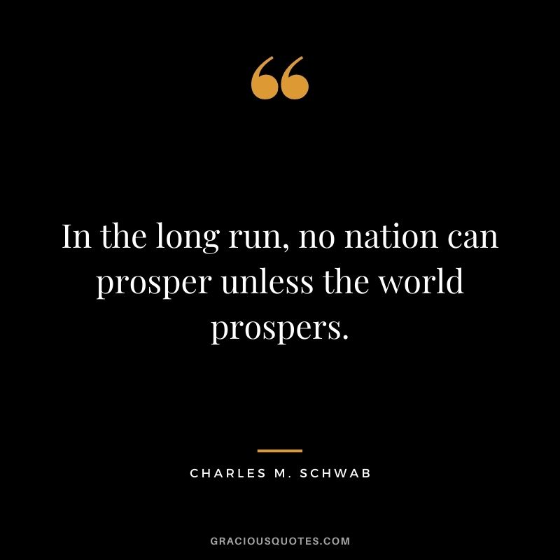 In the long run, no nation can prosper unless the world prospers.In the long run, no nation can prosper unless the world prospers.