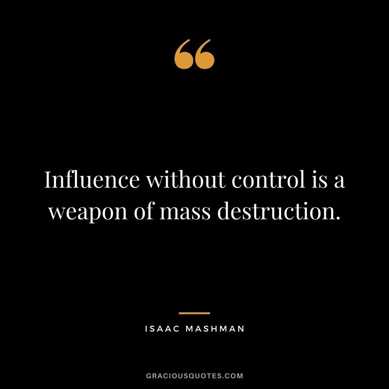 Influence without control is a weapon of mass destruction.