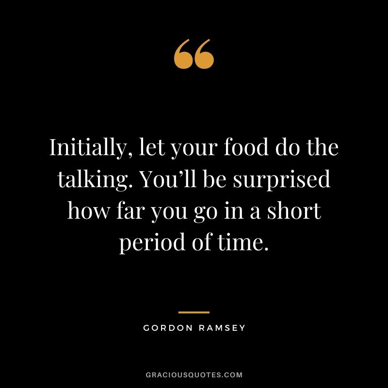 Initially, let your food do the talking. You’ll be surprised how far you go in a short period of time.