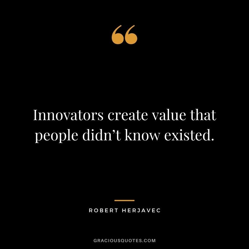 Innovators create value that people didn’t know existed.