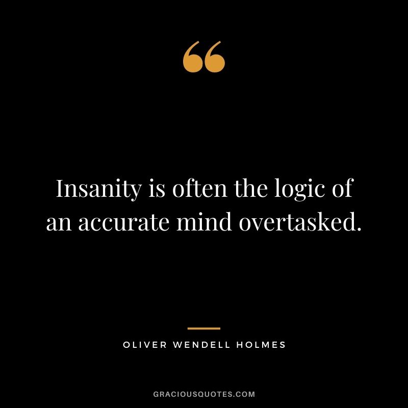 Insanity is often the logic of an accurate mind overtasked.