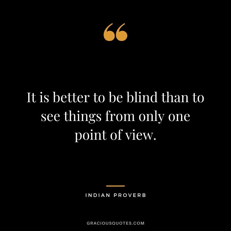 It is better to be blind than to see things from only one point of view.