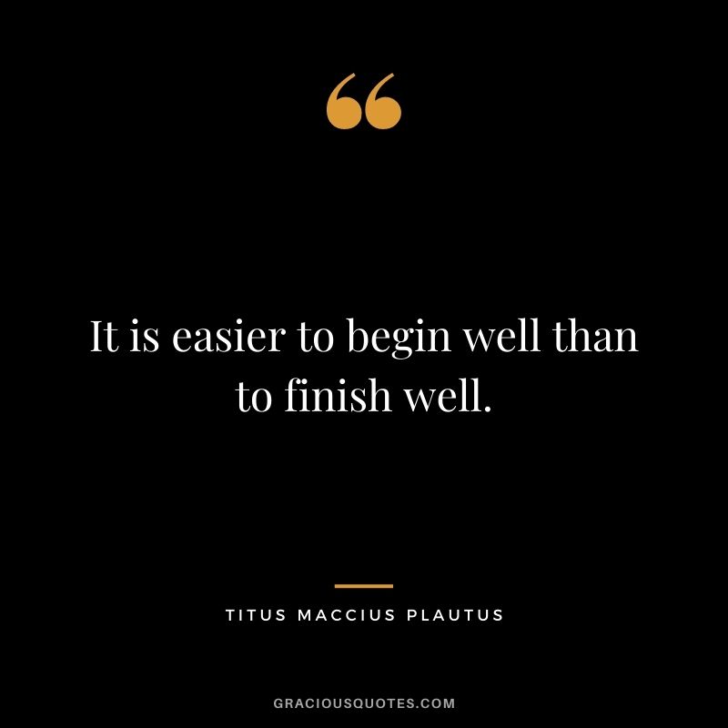 It is easier to begin well than to finish well.