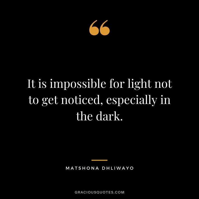 It is impossible for light not to get noticed, especially in the dark.